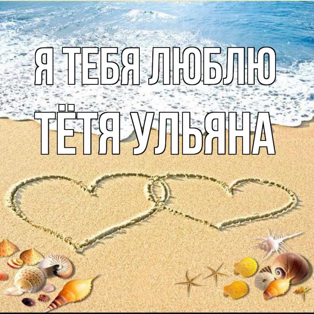 Открытка на каждый день с именем, Тётя-Ульяна Я тебя люблю ракушки Прикольная открытка с пожеланием онлайн скачать бесплатно 