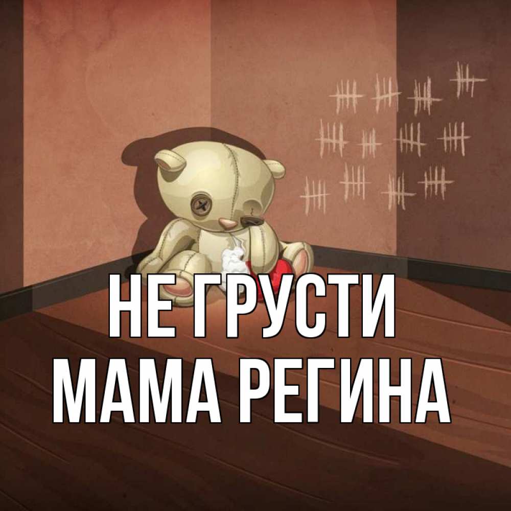 Открытка на каждый день с именем, Мама-Регина Не грусти мишку бросила хозяйка Прикольная открытка с пожеланием онлайн скачать бесплатно 
