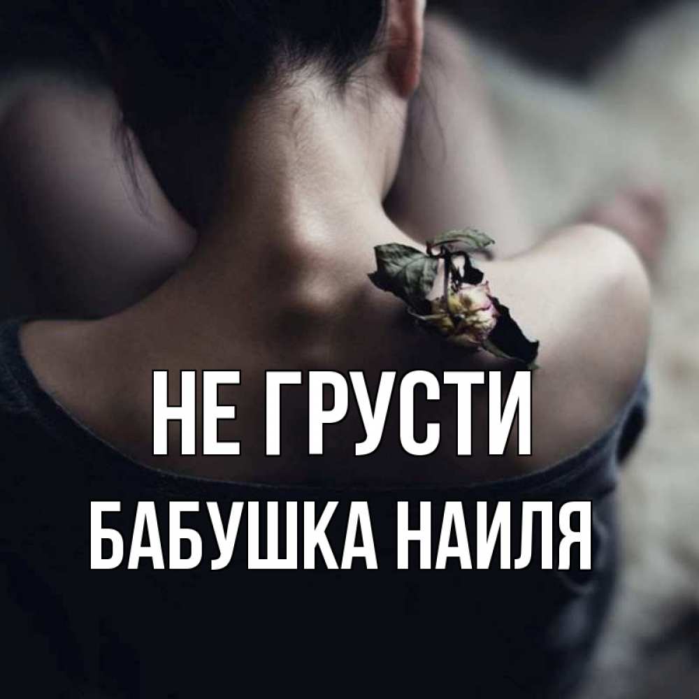 Открытка на каждый день с именем, Бабушка-Наиля Не грусти девушка со спины Прикольная открытка с пожеланием онлайн скачать бесплатно 