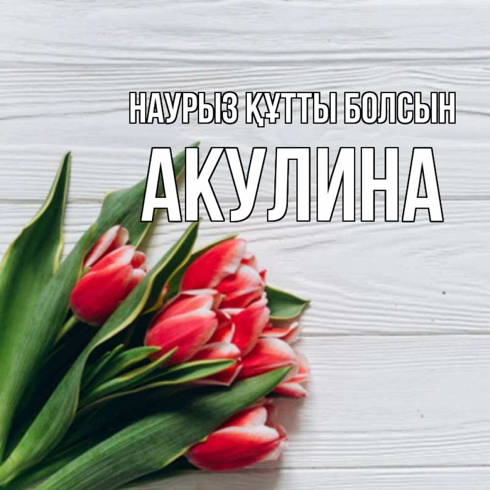 Открытка на каждый день с именем, Акулина Наурыз құтты болсын весна 2 Прикольная открытка с пожеланием онлайн скачать бесплатно 