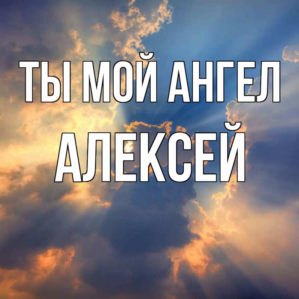 Открытка на каждый день с именем, Алексей Ты мой ангел ангельский свет сквозь облака Прикольная открытка с пожеланием онлайн скачать бесплатно 