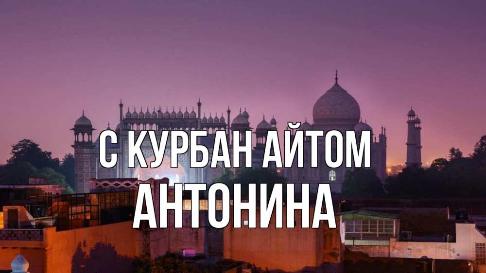 Открытка на каждый день с именем, Антонина С курбан айтом мечеть Прикольная открытка с пожеланием онлайн скачать бесплатно 
