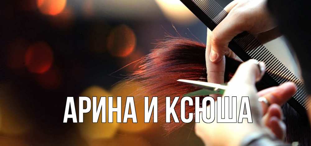 Открытка на каждый день с именем, Арина-и-Ксюша Главная с днем парикмахера расческа Прикольная открытка с пожеланием онлайн скачать бесплатно 