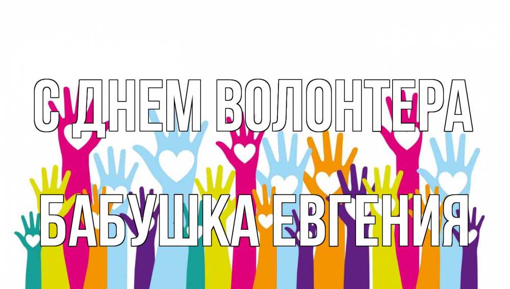 Открытка на каждый день с именем, Бабушка-Евгения С днем волонтера С днем волонтера Прикольная открытка с пожеланием онлайн скачать бесплатно 