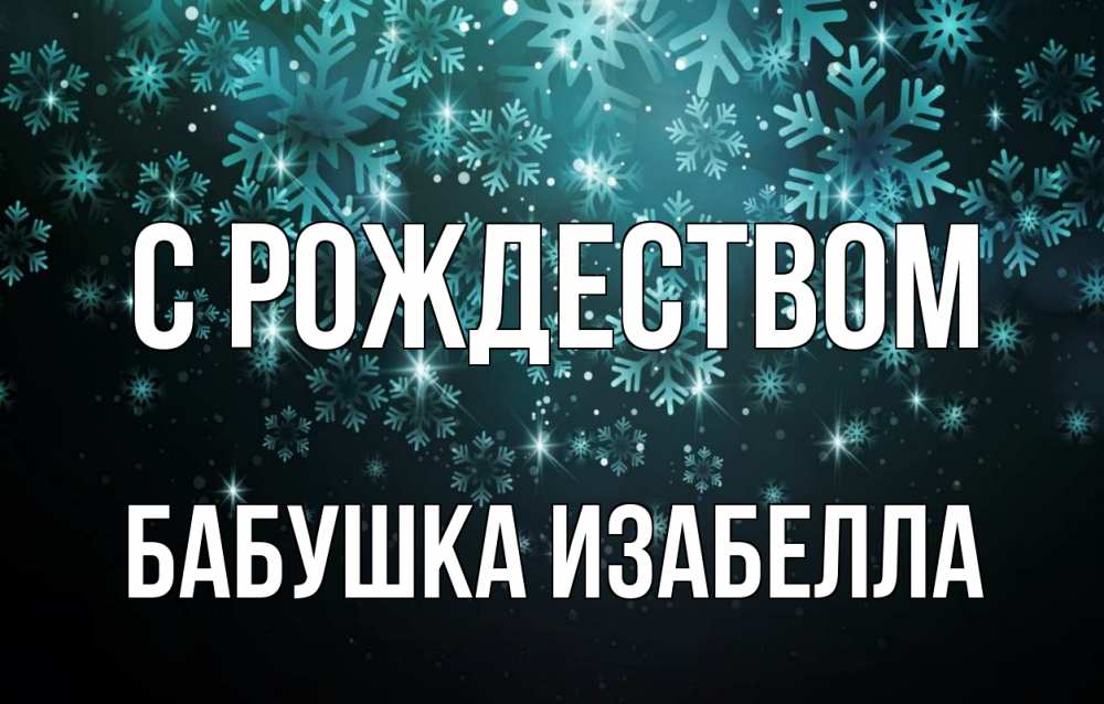 Открытка на каждый день с именем, Бабушка-Изабелла С рождеством Снежинки Прикольная открытка с пожеланием онлайн скачать бесплатно 
