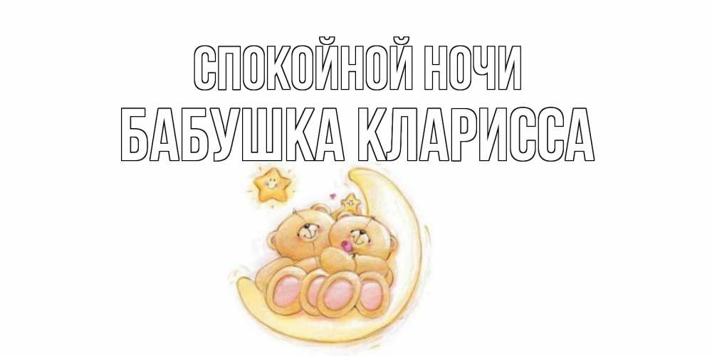 Открытка на каждый день с именем, Бабушка-Кларисса Спокойной ночи мишки, месяц Прикольная открытка с пожеланием онлайн скачать бесплатно 