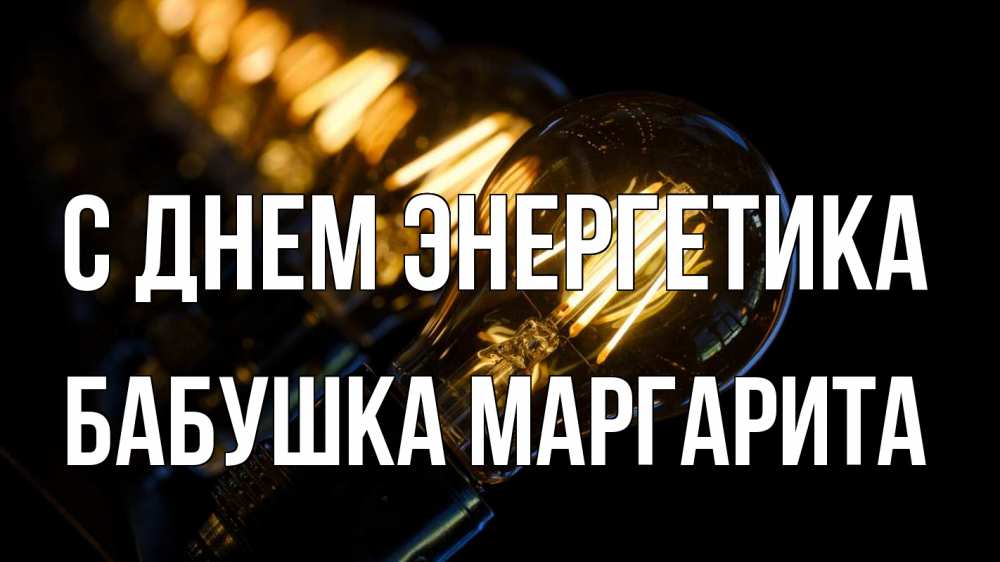 Открытка на каждый день с именем, Бабушка-Маргарита С днем энергетика лампочка Прикольная открытка с пожеланием онлайн скачать бесплатно 