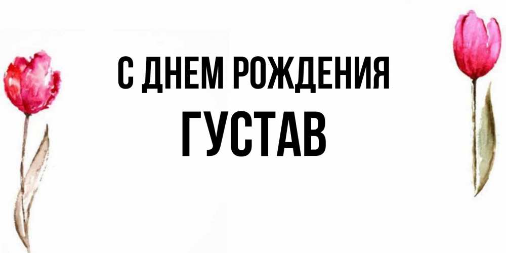 Открытка на каждый день с именем, Густав С днем рождения открытки акварелью с цветами Прикольная открытка с пожеланием онлайн скачать бесплатно 