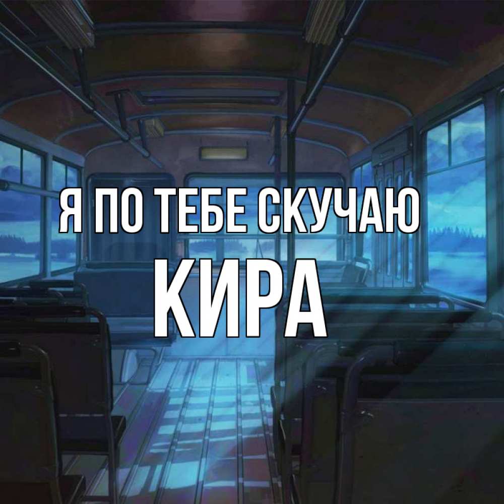 Открытка на каждый день с именем, Кира Я по тебе скучаю тоска Прикольная открытка с пожеланием онлайн скачать бесплатно 