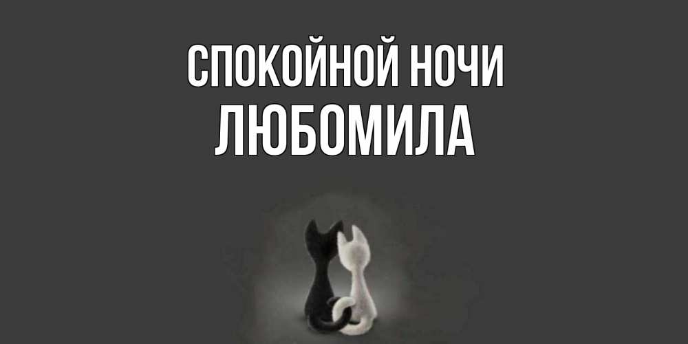 Открытка на каждый день с именем, Любомила Спокойной ночи коты Прикольная открытка с пожеланием онлайн скачать бесплатно 