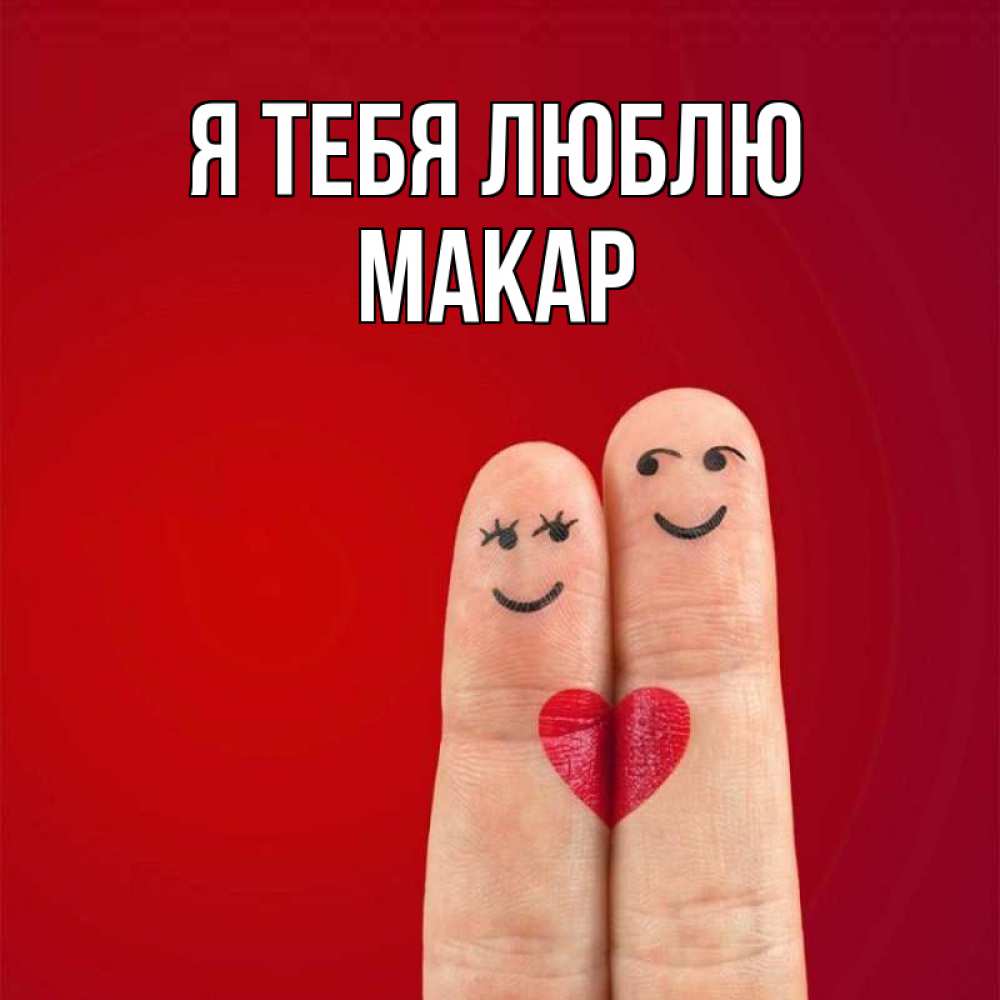 Открытка на каждый день с именем, Макар Я тебя люблю одно целое Прикольная открытка с пожеланием онлайн скачать бесплатно 