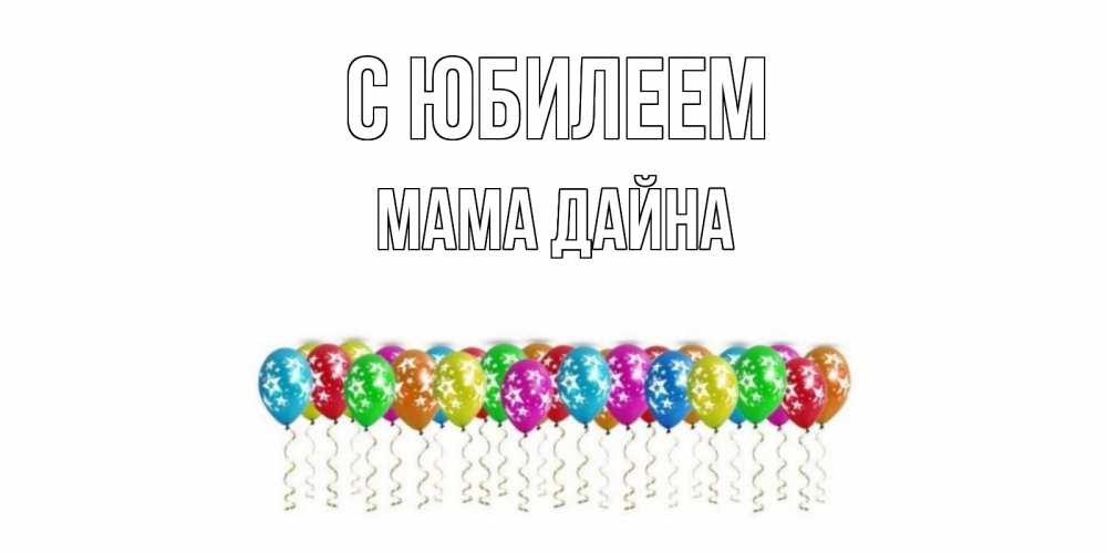 Открытка на каждый день с именем, Мама-Дайна С юбилеем Воздушные шары, звезды Прикольная открытка с пожеланием онлайн скачать бесплатно 