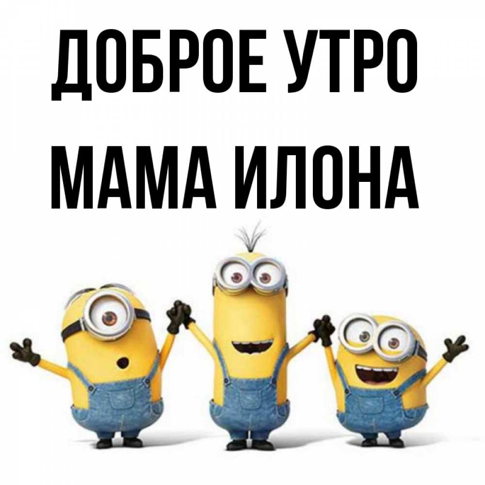 Открытка на каждый день с именем, Мама-Илона Доброе утро бодренького утра Прикольная открытка с пожеланием онлайн скачать бесплатно 