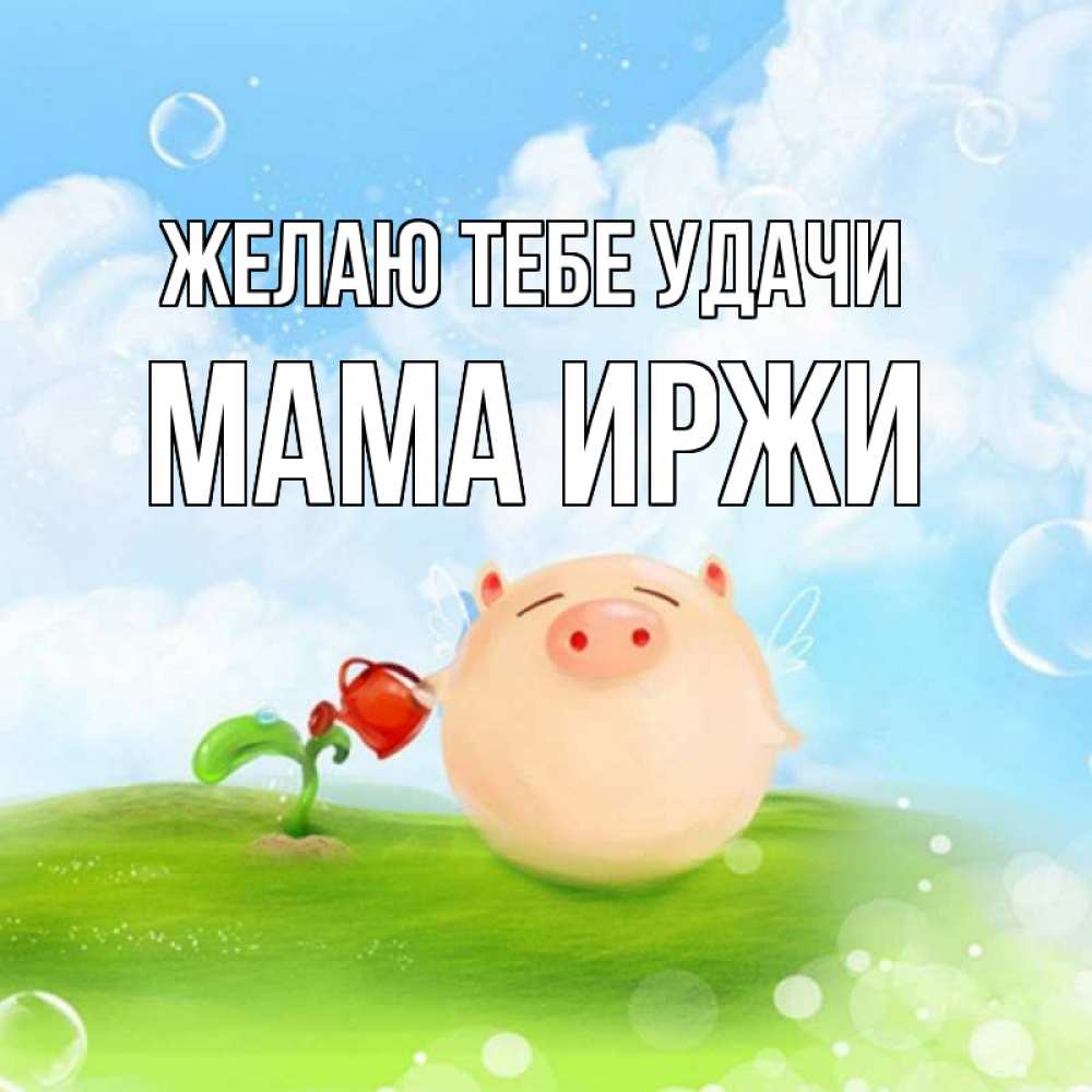 Открытка на каждый день с именем, Мама-Иржи Желаю тебе удачи поросенок поливает цветок. летнее настроение Прикольная открытка с пожеланием онлайн скачать бесплатно 