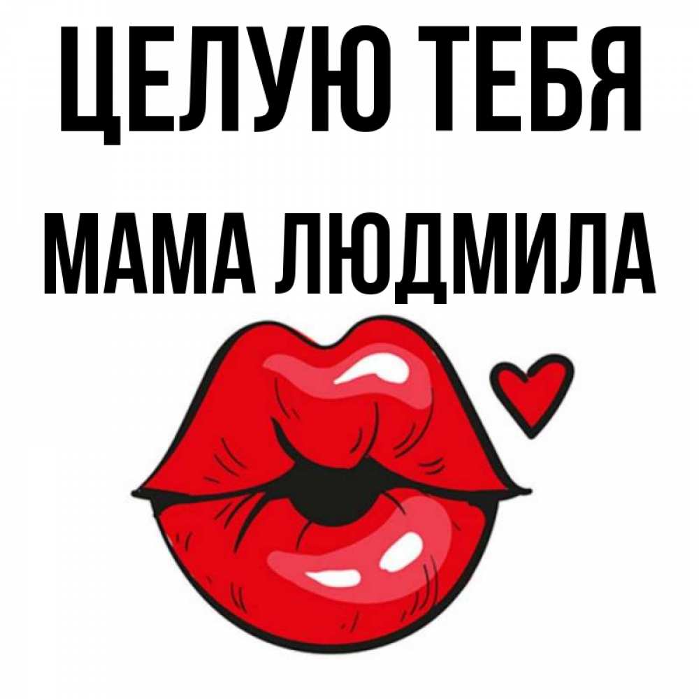 Открытка на каждый день с именем, Мама-Людмила Целую тебя открытка с поцелуем любви для парня Прикольная открытка с пожеланием онлайн скачать бесплатно 