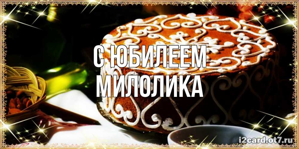 Открытка на каждый день с именем, Милолика С юбилеем открытка с тортом на день рождения Прикольная открытка с пожеланием онлайн скачать бесплатно 