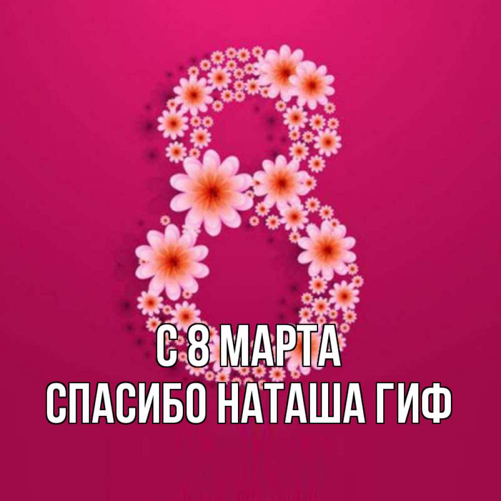 Открытка на каждый день с именем, СПАСИБО-НАТАША-ГИФ С 8 МАРТА цветы в виде цифры восемь Прикольная открытка с пожеланием онлайн скачать бесплатно 