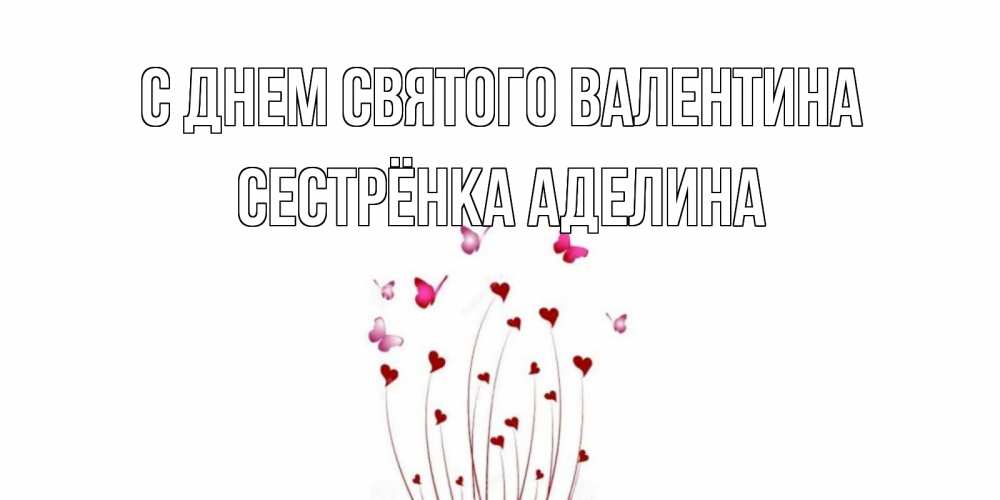 Открытка на каждый день с именем, Сестрёнка-Аделина С днем Святого Валентина валентинку подписать онлайн на день всех влюбленных Прикольная открытка с пожеланием онлайн скачать бесплатно 