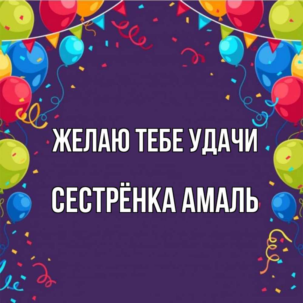 Открытка на каждый день с именем, Сестрёнка-Амаль Желаю тебе удачи шары Прикольная открытка с пожеланием онлайн скачать бесплатно 