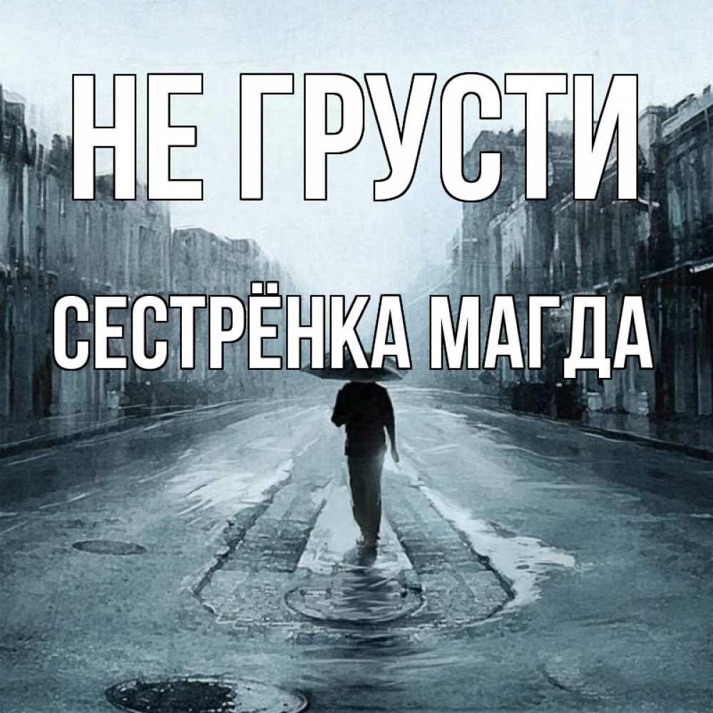 Открытка на каждый день с именем, Сестрёнка-Магда Не грусти опустевшая улица Прикольная открытка с пожеланием онлайн скачать бесплатно 