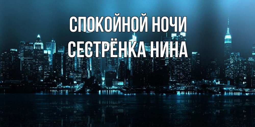 Открытка на каждый день с именем, Сестрёнка-Нина Спокойной ночи городской пейзаж Прикольная открытка с пожеланием онлайн скачать бесплатно 
