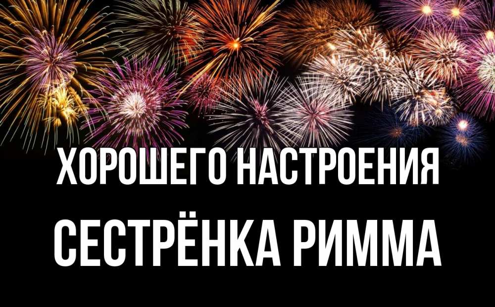 Открытка на каждый день с именем, Сестрёнка-Римма Хорошего настроения Фейрверг 1 Прикольная открытка с пожеланием онлайн скачать бесплатно 