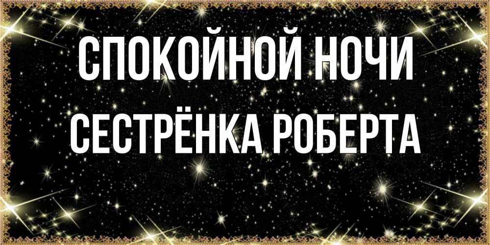 Открытка на каждый день с именем, Сестрёнка-Роберта Спокойной ночи засыпаем под звездами Прикольная открытка с пожеланием онлайн скачать бесплатно 