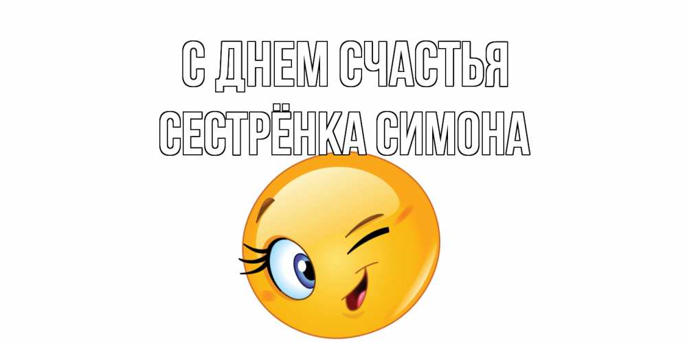Открытка на каждый день с именем, Сестрёнка-Симона С днем счастья улыбка Прикольная открытка с пожеланием онлайн скачать бесплатно 