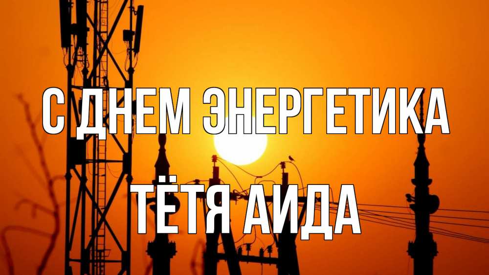 Открытка на каждый день с именем, Тётя-Аида С днем энергетика закат,  электроэнергия, энергетик Прикольная открытка с пожеланием онлайн скачать бесплатно 