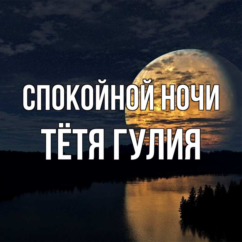 Открытка на каждый день с именем, Тётя-Гулия Спокойной ночи речка Прикольная открытка с пожеланием онлайн скачать бесплатно 