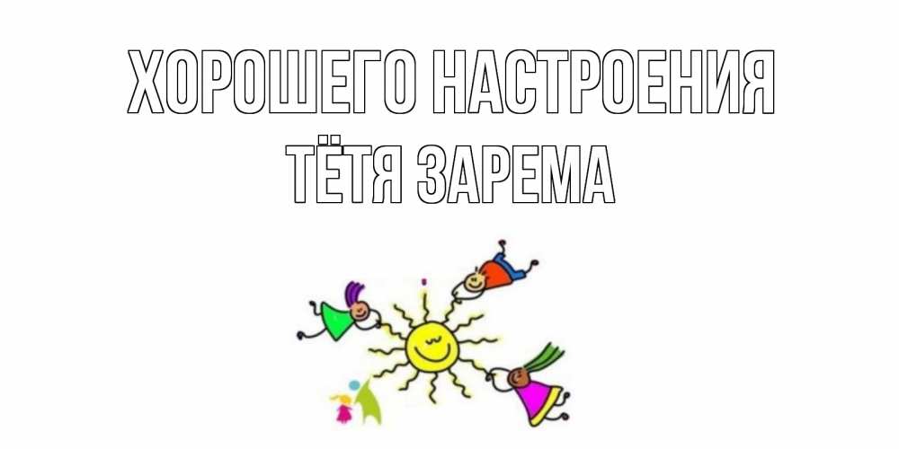 Открытка на каждый день с именем, Тётя-Зарема Хорошего настроения лето, солнце Прикольная открытка с пожеланием онлайн скачать бесплатно 