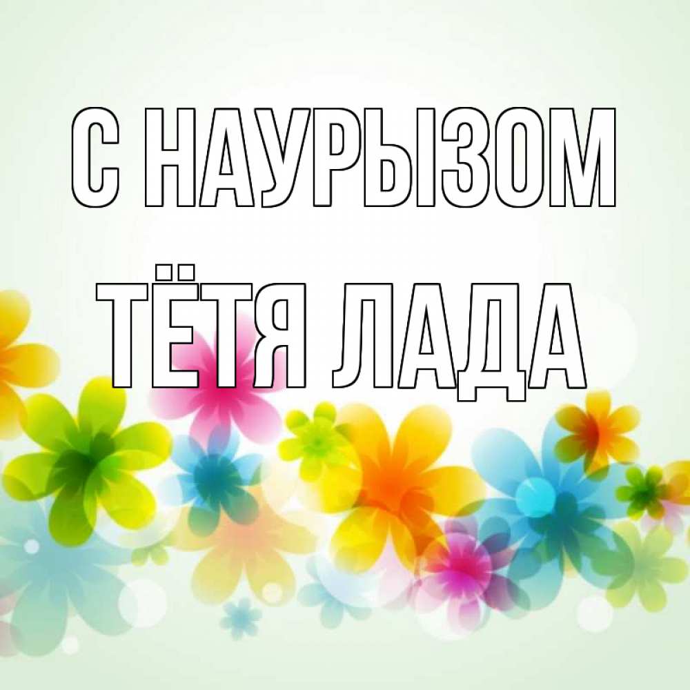 Открытка на каждый день с именем, Тётя-Лада С наурызом цветы Прикольная открытка с пожеланием онлайн скачать бесплатно 