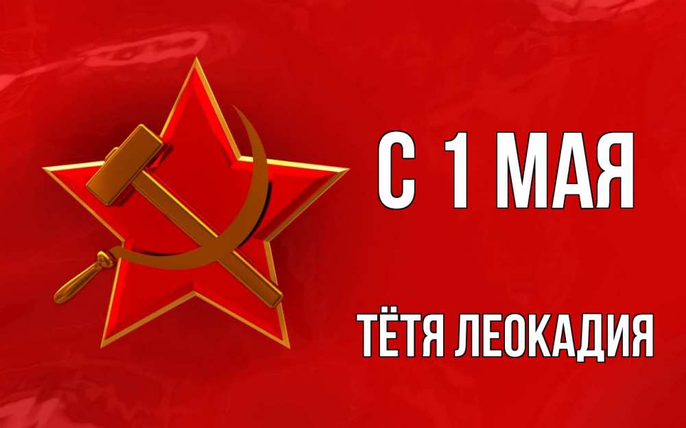 Открытка на каждый день с именем, Тётя-Леокадия С 1 мая С 1 мая Прикольная открытка с пожеланием онлайн скачать бесплатно 