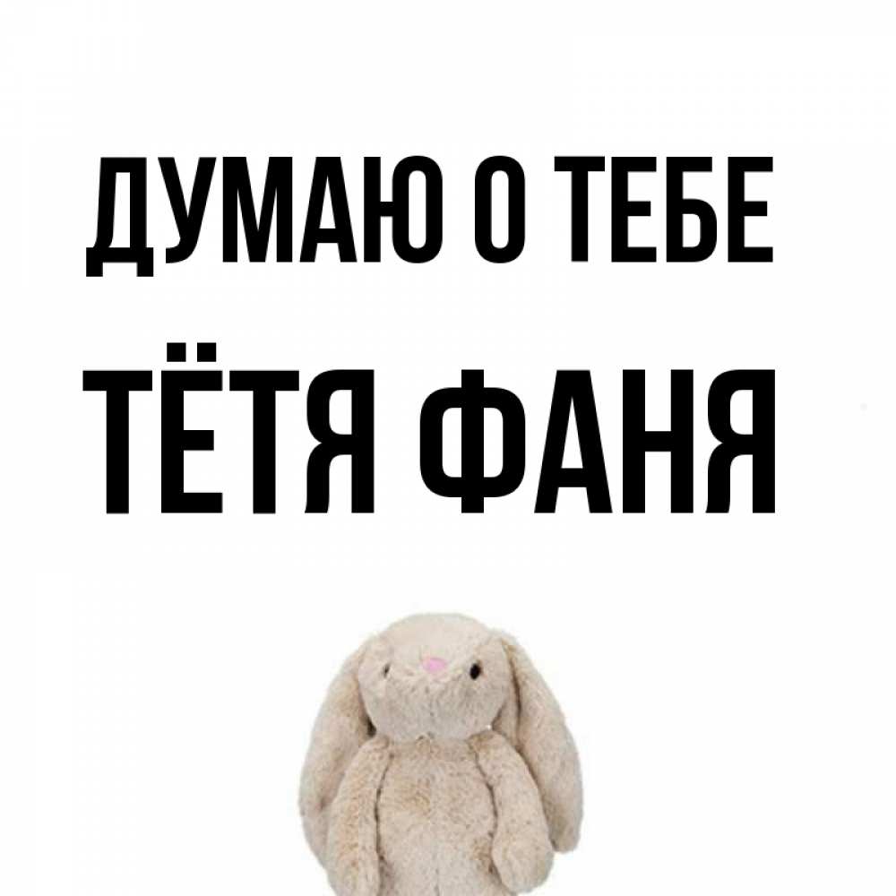 Открытка на каждый день с именем, Тётя-Фаня Думаю о тебе открытки с текстами и подписями Прикольная открытка с пожеланием онлайн скачать бесплатно 