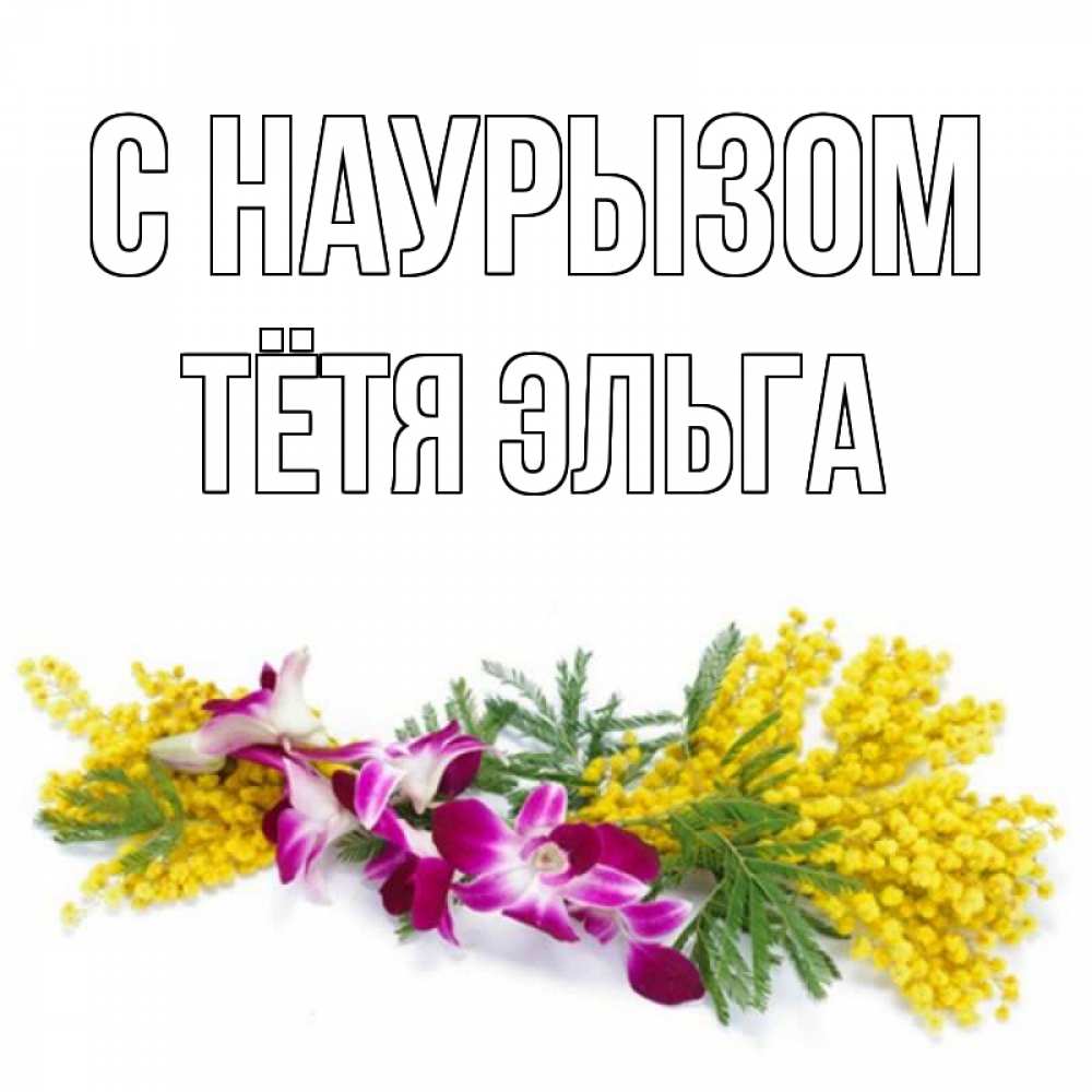Открытка на каждый день с именем, Тётя-Эльга С наурызом открытка на международный женский день с цветами  1 Прикольная открытка с пожеланием онлайн скачать бесплатно 