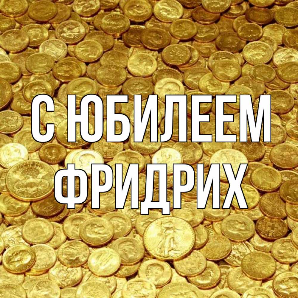 Открытка на каждый день с именем, Фридрих С юбилеем с пожеланием разбогатеть Прикольная открытка с пожеланием онлайн скачать бесплатно 