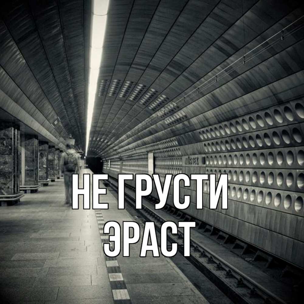 Открытка на каждый день с именем, Эраст Не грусти пустая станция метро Прикольная открытка с пожеланием онлайн скачать бесплатно 
