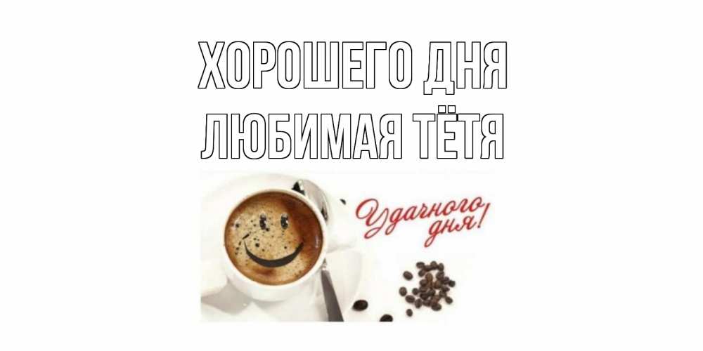 Открытка на каждый день с именем, любимая-Тётя Хорошего дня хорошего дня Прикольная открытка с пожеланием онлайн скачать бесплатно 