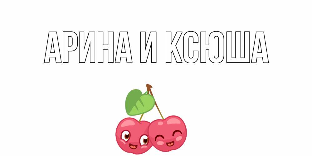 Открытка на каждый день с именем, Арина-и-Ксюша Главная вишенки Прикольная открытка с пожеланием онлайн скачать бесплатно 