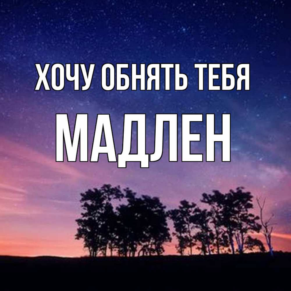 Открытка на каждый день с именем, Мадлен Хочу обнять тебя силуэты деревьев Прикольная открытка с пожеланием онлайн скачать бесплатно 