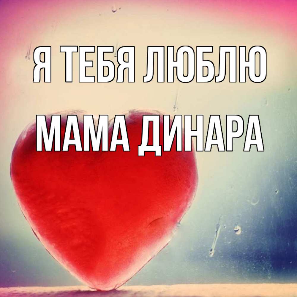 Открытка на каждый день с именем, Мама-Динара Я тебя люблю красное сердечко Прикольная открытка с пожеланием онлайн скачать бесплатно 