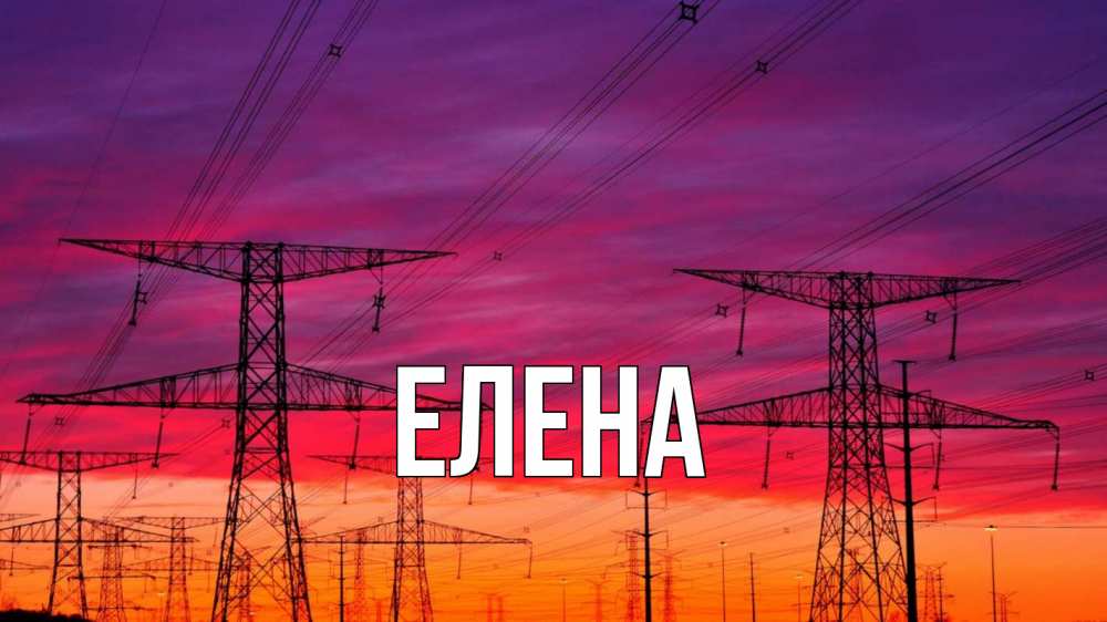 Открытка на каждый день с именем, Елена Главная энергия электричество закат Прикольная открытка с пожеланием онлайн скачать бесплатно 