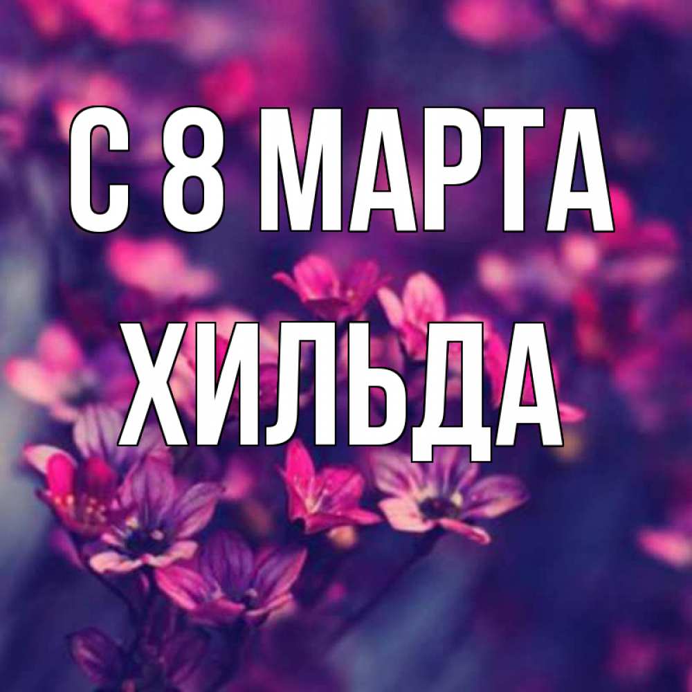 Открытка на каждый день с именем, Хильда С 8 МАРТА небольшие цветы 1 Прикольная открытка с пожеланием онлайн скачать бесплатно 