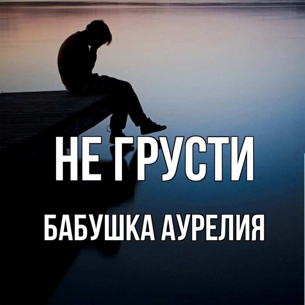 Открытка на каждый день с именем, Бабушка-Аурелия Не грусти печаль Прикольная открытка с пожеланием онлайн скачать бесплатно 