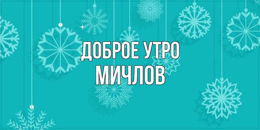 Открытка на каждый день с именем, Мичлов Доброе утро открытка со снежинками Прикольная открытка с пожеланием онлайн скачать бесплатно 