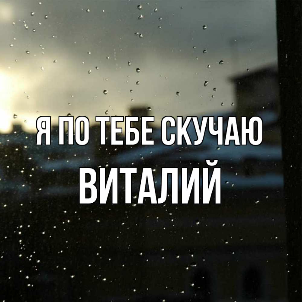 Открытка на каждый день с именем, Виталий Я по тебе скучаю капли на стекле Прикольная открытка с пожеланием онлайн скачать бесплатно 