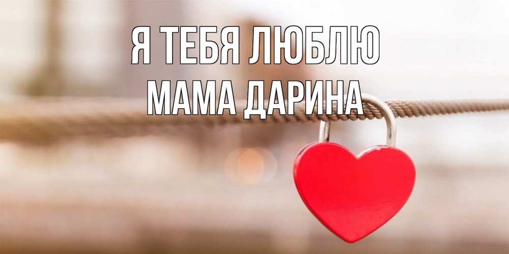 Открытка на каждый день с именем, Мама-Дарина Я тебя люблю верность и любовь Прикольная открытка с пожеланием онлайн скачать бесплатно 