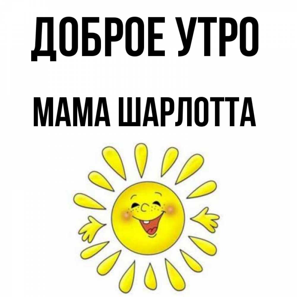 Открытка на каждый день с именем, Мама-Шарлотта Доброе утро улыбка Прикольная открытка с пожеланием онлайн скачать бесплатно 