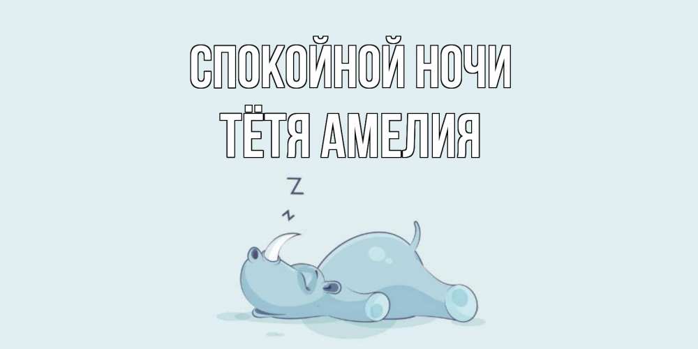 Открытка на каждый день с именем, Тётя-Амелия Спокойной ночи сладких снов с носорогом Прикольная открытка с пожеланием онлайн скачать бесплатно 
