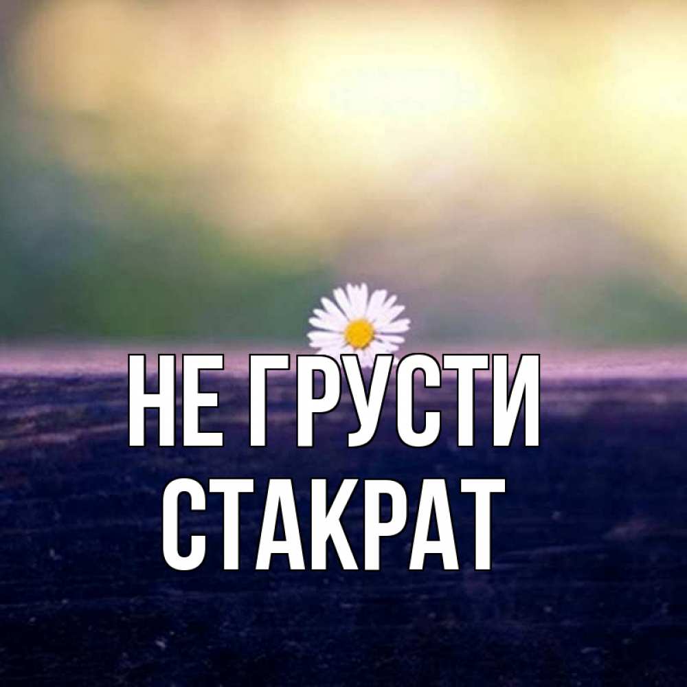 Открытка на каждый день с именем, Стакрат Не грусти красота Прикольная открытка с пожеланием онлайн скачать бесплатно 